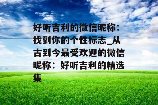 好听吉利的微信昵称：找到你的个性标志_从古到今最受欢迎的微信昵称：好听吉利的精选集