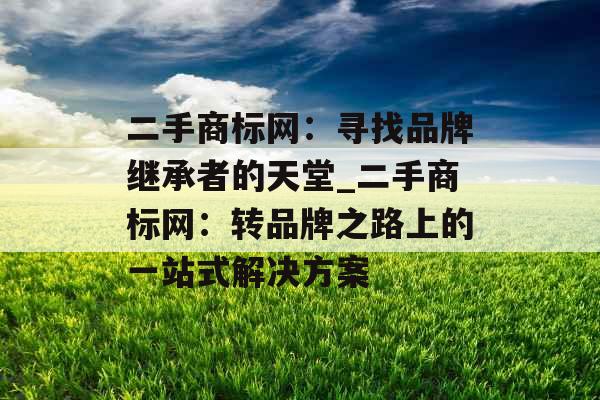 二手商标网：寻找品牌继承者的天堂_二手商标网：转品牌之路上的一站式解决方案