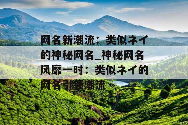网名新潮流：类似ネイ的神秘网名_神秘网名风靡一时：类似ネイ的网名引领潮流