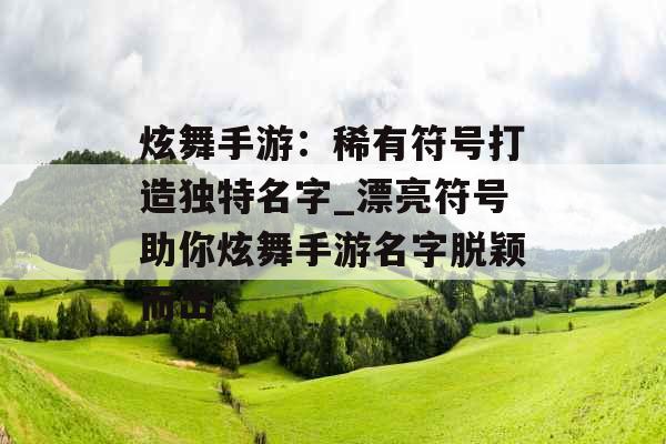 炫舞手游：稀有符号打造独特名字_漂亮符号助你炫舞手游名字脱颖而出