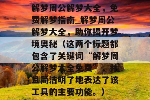 解梦周公解梦大全，免费解梦指南_解梦周公解梦大全，助你揭开梦境奥秘（这两个标题都包含了关键词“解梦周公解梦大全免费”，并且简洁明了地表达了该工具的主要功能。）