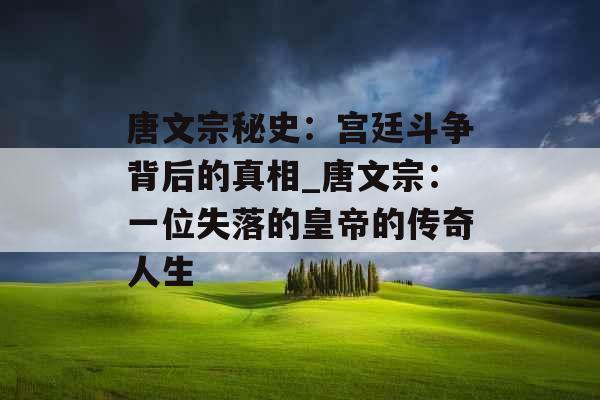 唐文宗秘史：宫廷斗争背后的真相_唐文宗：一位失落的皇帝的传奇人生
