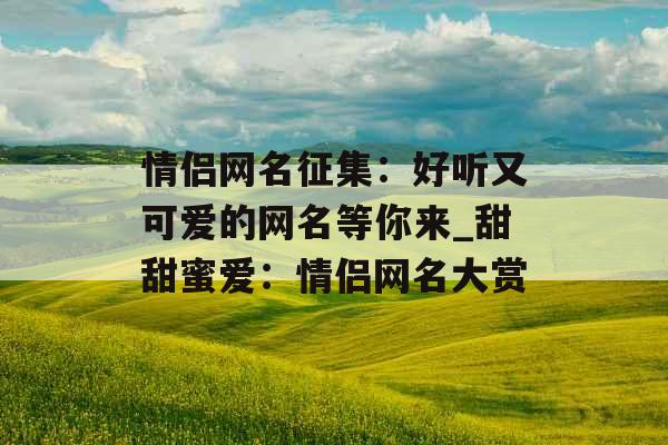 情侣网名征集：好听又可爱的网名等你来_甜甜蜜爱：情侣网名大赏