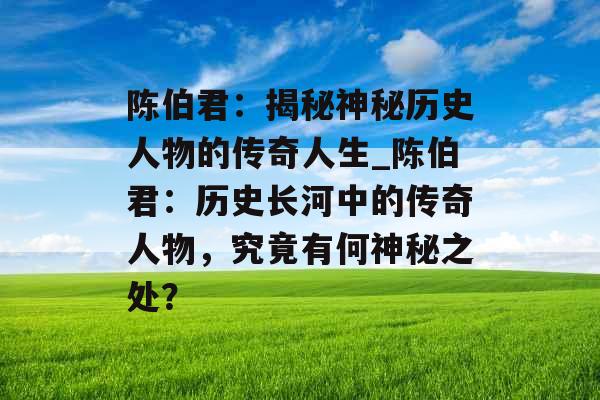 陈伯君：揭秘神秘历史人物的传奇人生_陈伯君：历史长河中的传奇人物，究竟有何神秘之处？