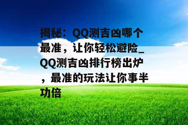 揭秘：QQ测吉凶哪个最准，让你轻松避险_QQ测吉凶排行榜出炉，最准的玩法让你事半功倍