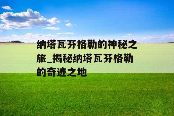 纳塔瓦芬格勒的神秘之旅_揭秘纳塔瓦芬格勒的奇迹之地