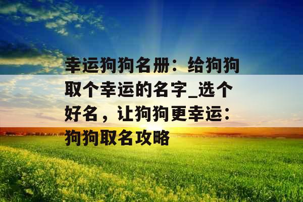 幸运狗狗名册：给狗狗取个幸运的名字_选个好名，让狗狗更幸运：狗狗取名攻略