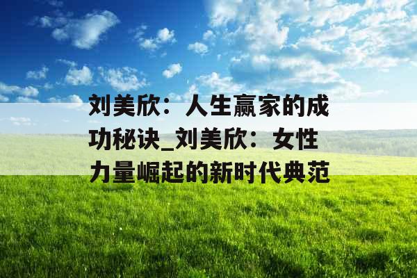 刘美欣：人生赢家的成功秘诀_刘美欣：女性力量崛起的新时代典范