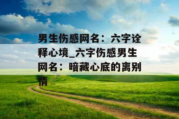 男生伤感网名：六字诠释心境_六字伤感男生网名：暗藏心底的离别情