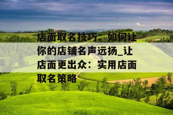 店面取名技巧：如何让你的店铺名声远扬_让店面更出众：实用店面取名策略