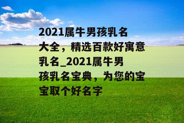 2021属牛男孩乳名大全，精选百款好寓意乳名_2021属牛男孩乳名宝典，为您的宝宝取个好名字