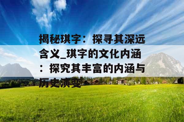 揭秘琪字：探寻其深远含义_琪字的文化内涵：探究其丰富的内涵与历史演变