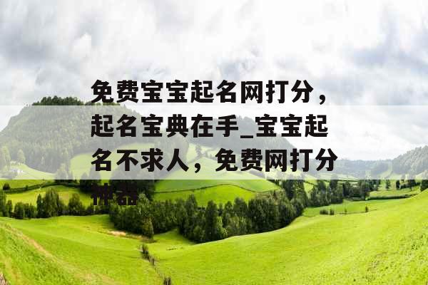 免费宝宝起名网打分，起名宝典在手_宝宝起名不求人，免费网打分神器