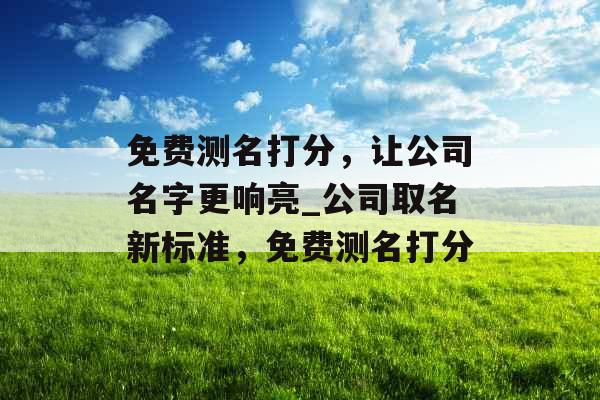 免费测名打分，让公司名字更响亮_公司取名新标准，免费测名打分