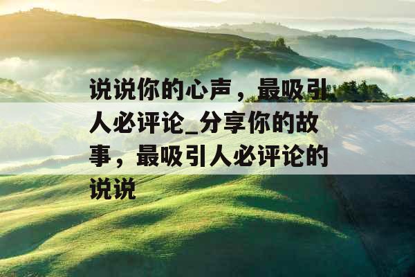 说说你的心声，最吸引人必评论_分享你的故事，最吸引人必评论的说说