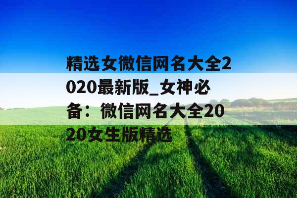 精选女微信网名大全2020最新版_女神必备：微信网名大全2020女生版精选
