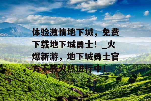 体验激情地下城，免费下载地下城勇士！_火爆新游，地下城勇士官方下载火热进行中！