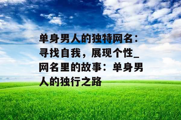 单身男人的独特网名：寻找自我，展现个性_网名里的故事：单身男人的独行之路