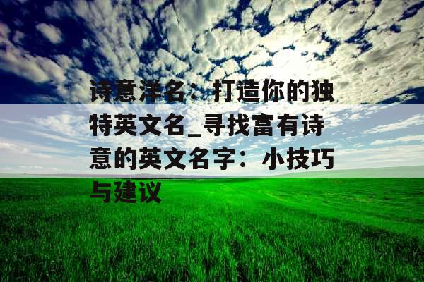诗意洋名：打造你的独特英文名_寻找富有诗意的英文名字：小技巧与建议