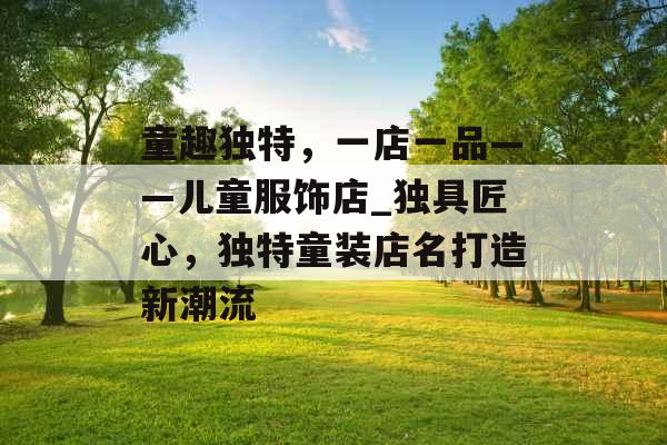 童趣独特，一店一品——儿童服饰店_独具匠心，独特童装店名打造新潮流