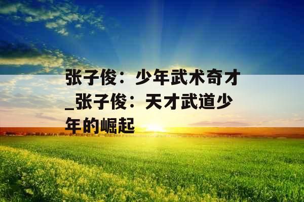 张子俊：少年武术奇才_张子俊：天才武道少年的崛起