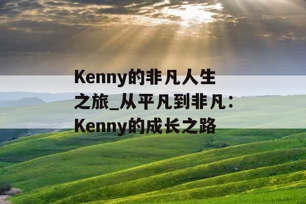 Kenny的非凡人生之旅_从平凡到非凡：Kenny的成长之路