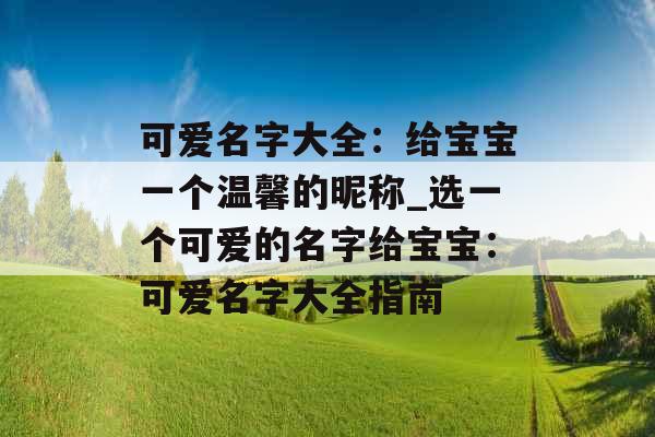 可爱名字大全：给宝宝一个温馨的昵称_选一个可爱的名字给宝宝：可爱名字大全指南