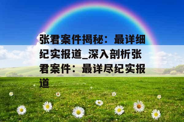 张君案件揭秘：最详细纪实报道_深入剖析张君案件：最详尽纪实报道