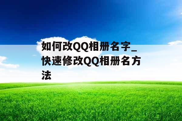 如何改QQ相册名字_快速修改QQ相册名方法