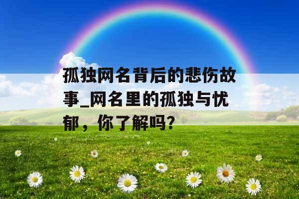 孤独网名背后的悲伤故事_网名里的孤独与忧郁，你了解吗？