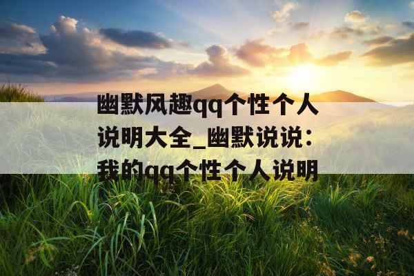 幽默风趣qq个性个人说明大全_幽默说说：我的qq个性个人说明