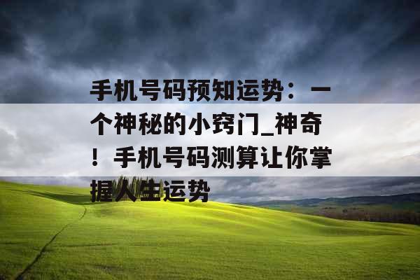 手机号码预知运势：一个神秘的小窍门_神奇！手机号码测算让你掌握人生运势