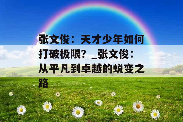 张文俊：天才少年如何打破极限？_张文俊：从平凡到卓越的蜕变之路