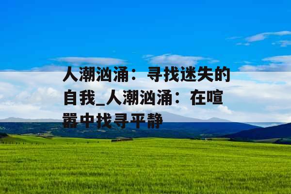 人潮汹涌：寻找迷失的自我_人潮汹涌：在喧嚣中找寻平静