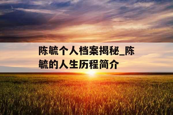 陈毓个人档案揭秘_陈毓的人生历程简介