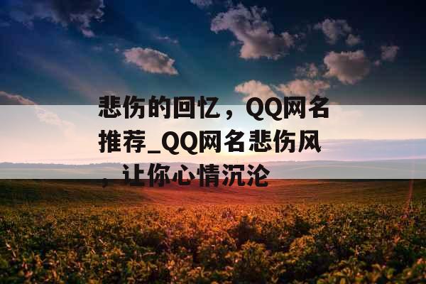 悲伤的回忆，QQ网名推荐_QQ网名悲伤风，让你心情沉沦