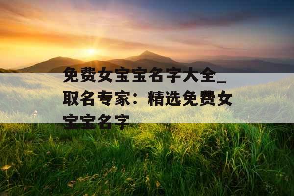 免费女宝宝名字大全_取名专家：精选免费女宝宝名字