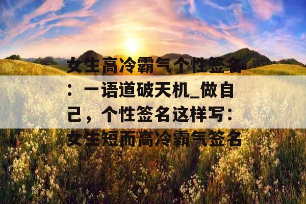 女生高冷霸气个性签名:一语道破天机_做自己,个性签名这样写:女生短而高冷霸气签名 女生高冷霸气个性签名:一语道破天机_做自己,个性签名这样写:女生短而高冷霸气签名