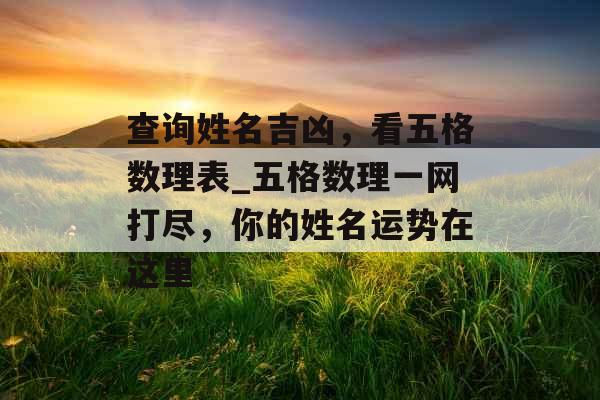 查询姓名吉凶，看五格数理表_五格数理一网打尽，你的姓名运势在这里