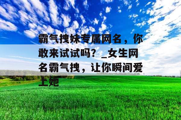霸气拽妹专属网名，你敢来试试吗？_女生网名霸气拽，让你瞬间爱上她