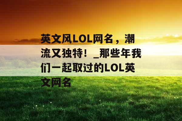 英文风LOL网名，潮流又独特！_那些年我们一起取过的LOL英文网名