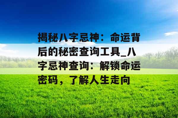 揭秘八字忌神：命运背后的秘密查询工具_八字忌神查询：解锁命运密码，了解人生走向