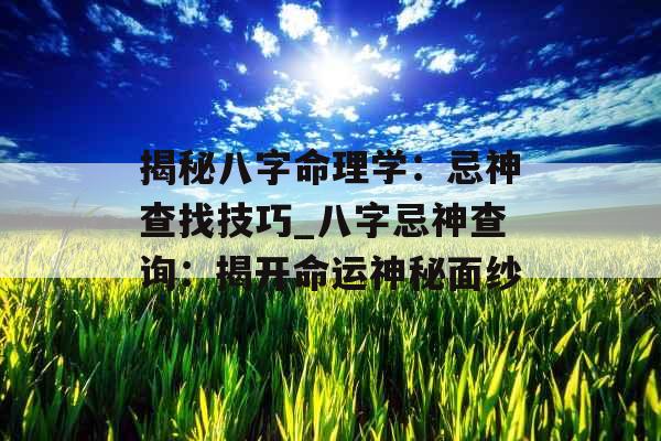 揭秘八字命理学：忌神查找技巧_八字忌神查询：揭开命运神秘面纱