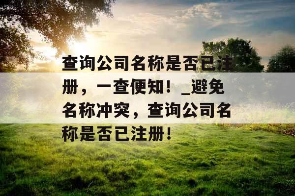 查询公司名称是否已注册，一查便知！_避免名称冲突，查询公司名称是否已注册！