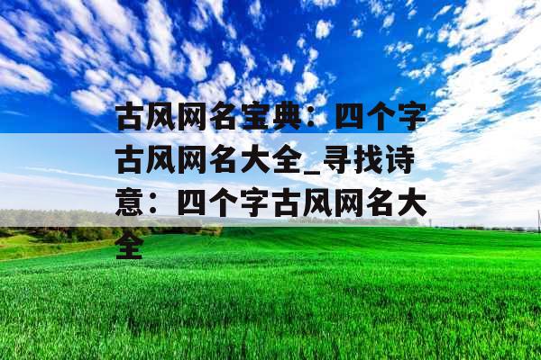 古风网名宝典：四个字古风网名大全_寻找诗意：四个字古风网名大全