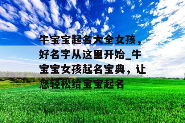 牛宝宝起名大全女孩,好名字从这里开始_牛宝宝女孩起名宝典,让您轻松给宝宝起名 牛宝宝起名大全女孩,好名字从这里开始_牛宝宝女孩起名宝典,让您轻松给宝宝起名