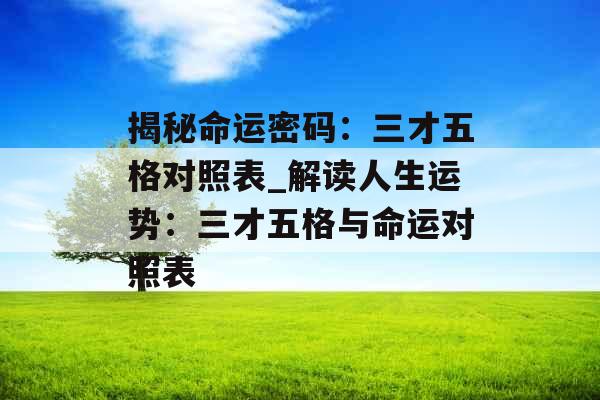 揭秘命运密码:三才五格对照表_解读人生运势:三才五格与命运对照表 揭秘命运密码:三才五格对照表_解读人生运势:三才五格与命运对照表