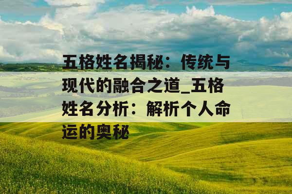 五格姓名揭秘：传统与现代的融合之道_五格姓名分析：解析个人命运的奥秘