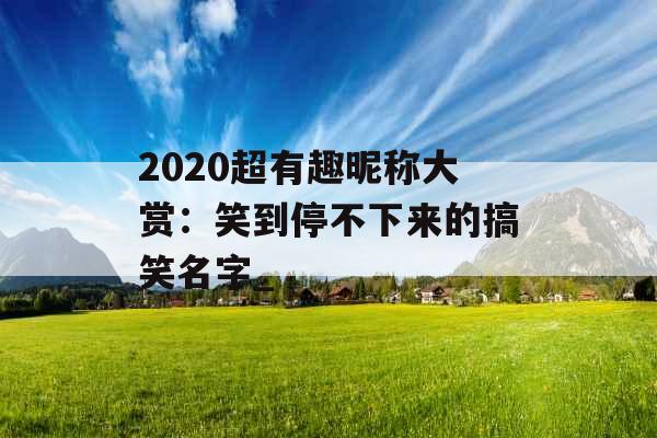 2020超有趣昵称大赏：笑到停不下来的搞笑名字_