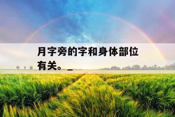 月字旁的字和身体部位有关。_